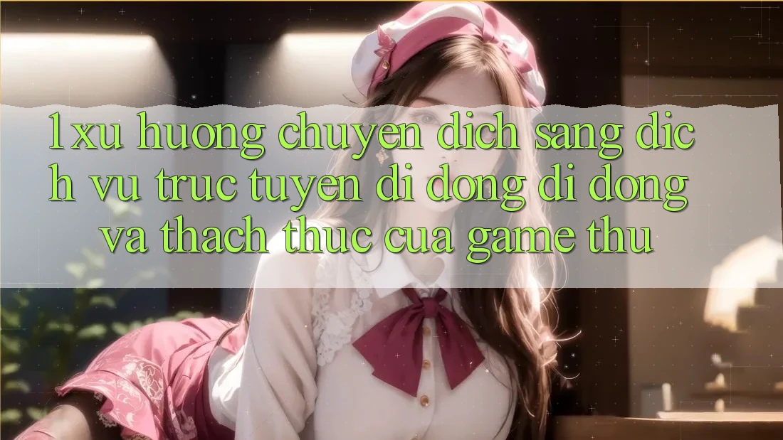 1. Xu Hướng Chuyển Dịch Sang Dịch vụ trực tuyến di động Di Động Và Thách Thức Của Game Thủ