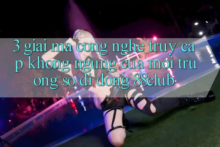 3. Giải Mã Công Nghệ “Truy Cập Không ngừng” Của Môi trường số di động 88club 3. Giải Mã Công Nghệ “Truy Cập Không ngừng” Của Môi trường số di động 88club
