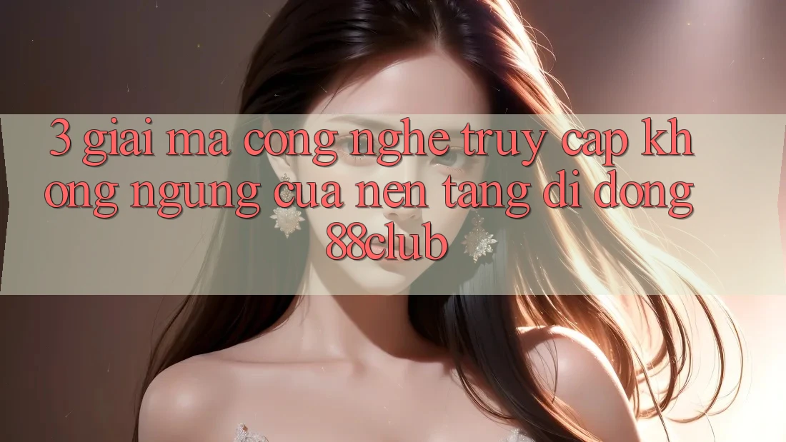 3. Giải Mã Công Nghệ “Truy Cập Không ngừng” Của Nền tảng di động 88club 3. Giải Mã Công Nghệ “Truy Cập Không ngừng” Của Nền tảng di động 88club