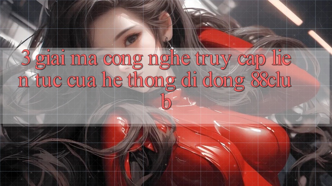3. Giải Mã Công Nghệ “Truy Cập Liên Tục” Của Hệ thống di động 88club 3. Giải Mã Công Nghệ “Truy Cập Liên Tục” Của Hệ thống di động 88club