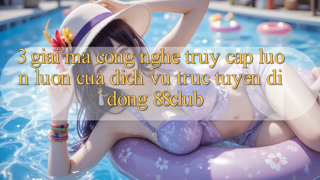 3. Giải Mã Công Nghệ “Truy Cập Luôn luôn” Của Dịch vụ trực tuyến di động 88club