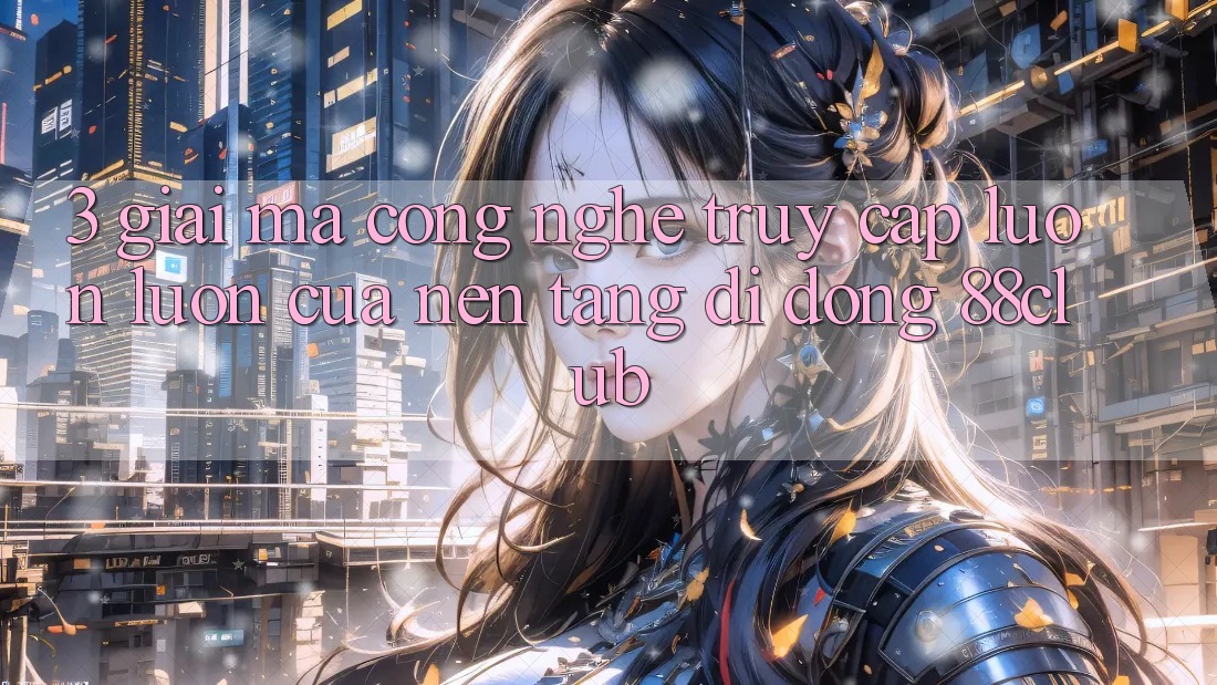 3. Giải Mã Công Nghệ “Truy Cập Luôn luôn” Của Nền tảng di động 88club 3. Giải Mã Công Nghệ “Truy Cập Luôn luôn” Của Nền tảng di động 88club