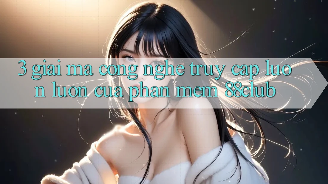 3. Giải Mã Công Nghệ “Truy Cập Luôn luôn” Của Phần mềm 88club