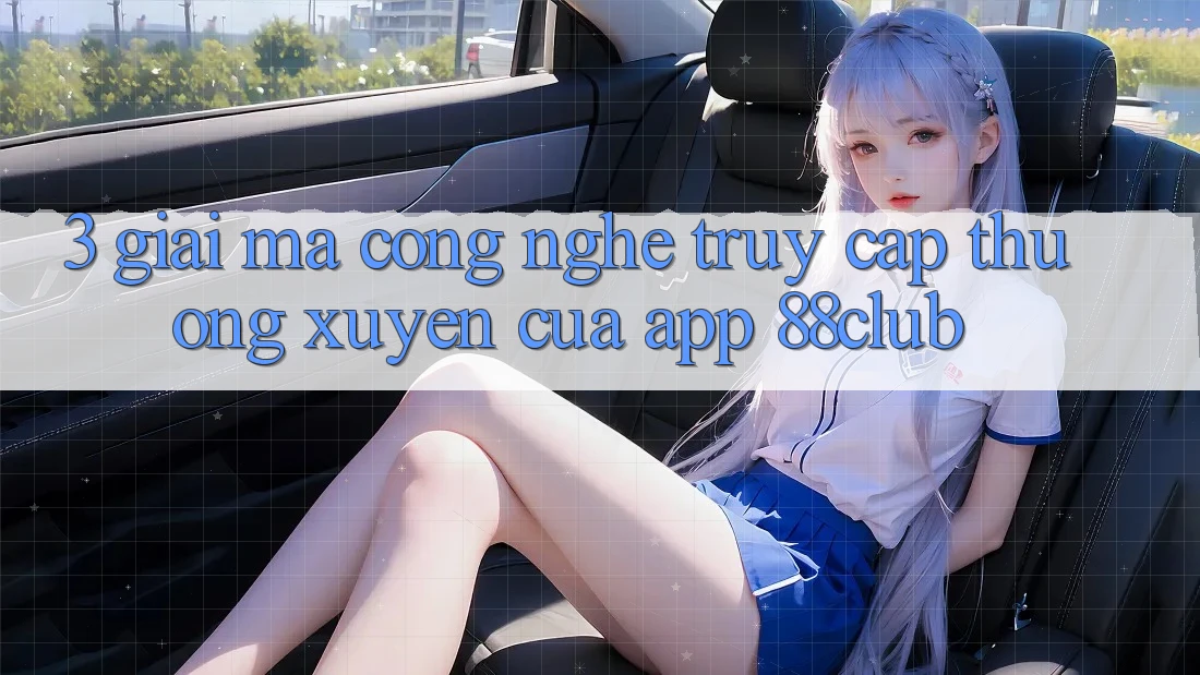 3. Giải Mã Công Nghệ “Truy Cập Thường xuyên” Của App 88club 3. Giải Mã Công Nghệ “Truy Cập Thường xuyên” Của App 88club