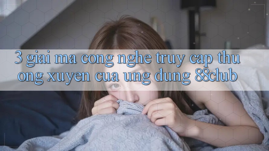 3. Giải Mã Công Nghệ “Truy Cập Thường xuyên” Của Ứng dụng 88club 3. Giải Mã Công Nghệ “Truy Cập Thường xuyên” Của Ứng dụng 88club