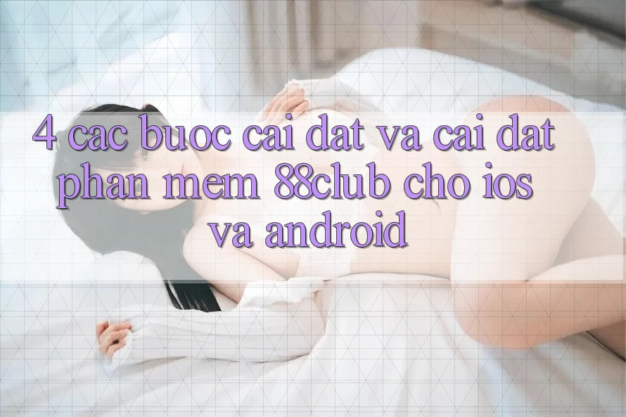 4. Các bước Cài đặt Và Cài Đặt Phần mềm 88club Cho iOS Và Android