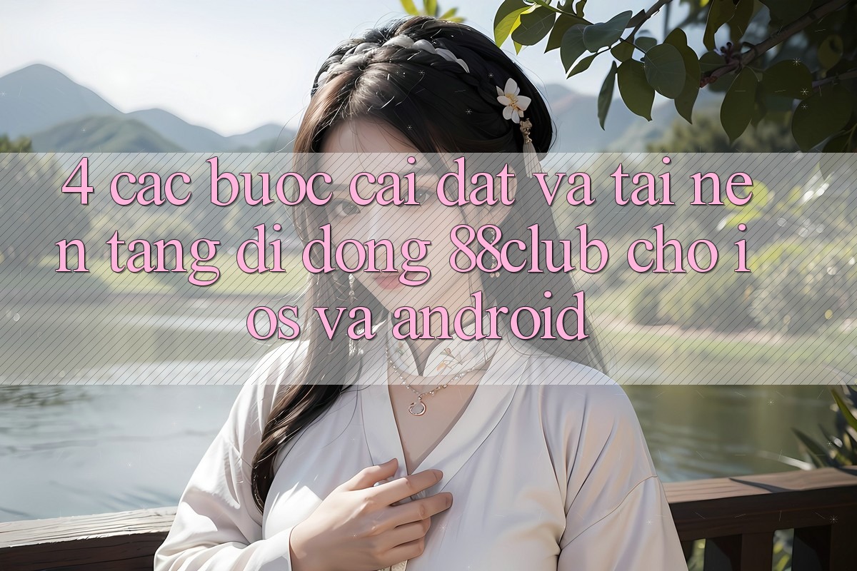 4. Các bước Cài đặt Và Tải Nền tảng di động 88club Cho iOS Và Android