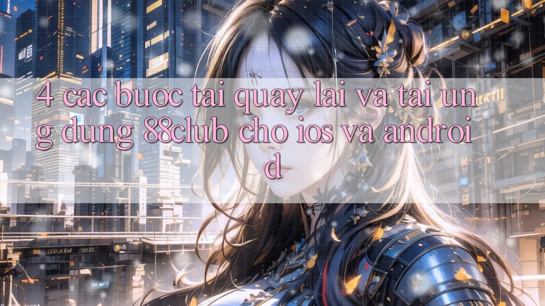 4. Các bước Tải quay lại Và Tải Ứng Dụng 88club Cho iOS Và Android