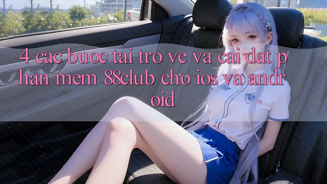 4. Các bước Tải trở về Và Cài đặt Phần mềm 88club Cho iOS Và Android