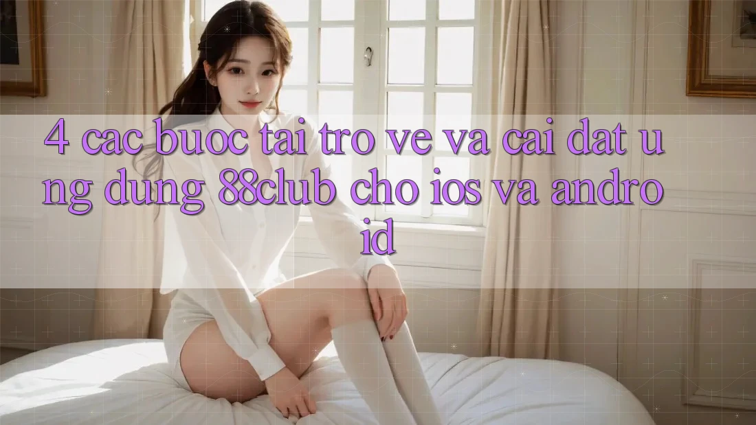 4. Các bước Tải trở về Và Cài Đặt Ứng Dụng 88club Cho iOS Và Android