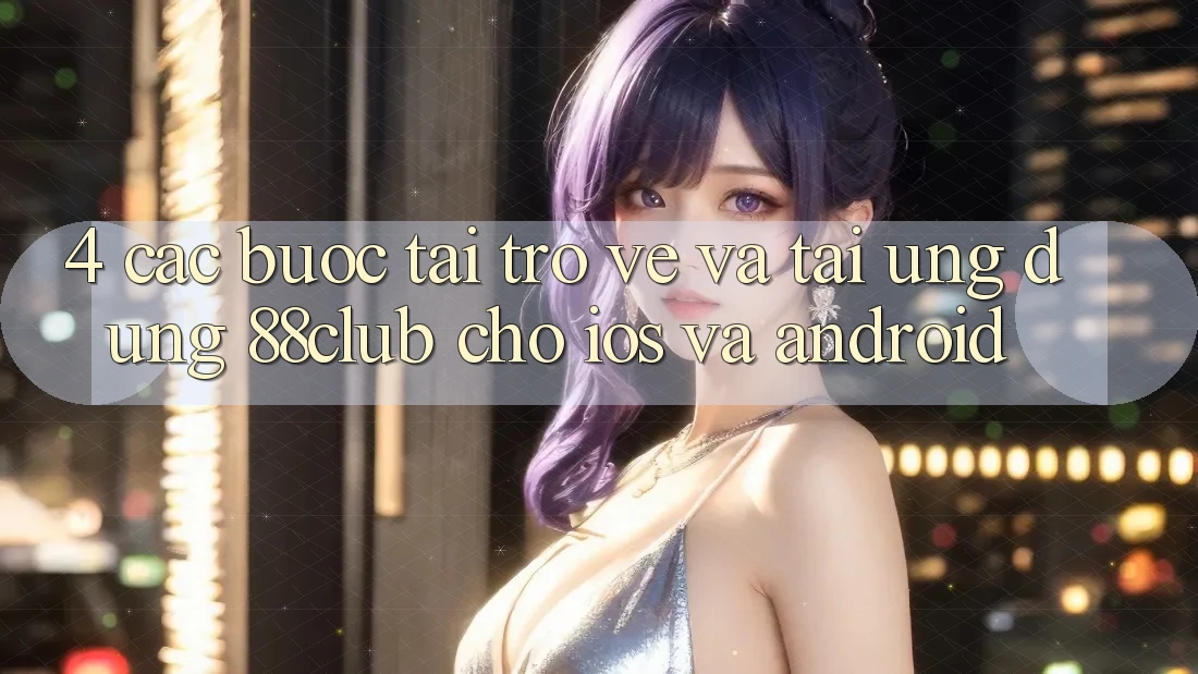4. Các bước Tải trở về Và Tải Ứng Dụng 88club Cho iOS Và Android 4. Các bước Tải trở về Và Tải Ứng Dụng 88club Cho iOS Và Android