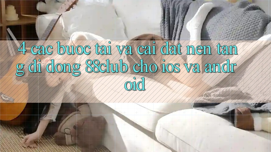 4. Các bước Tải Và Cài Đặt Nền tảng di động 88club Cho iOS Và Android 4. Các bước Tải Và Cài Đặt Nền tảng di động 88club Cho iOS Và Android