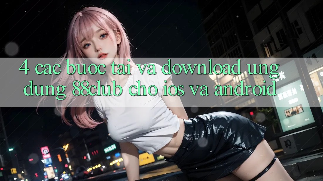 4. Các bước Tải Và Download Ứng Dụng 88club Cho iOS Và Android 4. Các bước Tải Và Download Ứng Dụng 88club Cho iOS Và Android