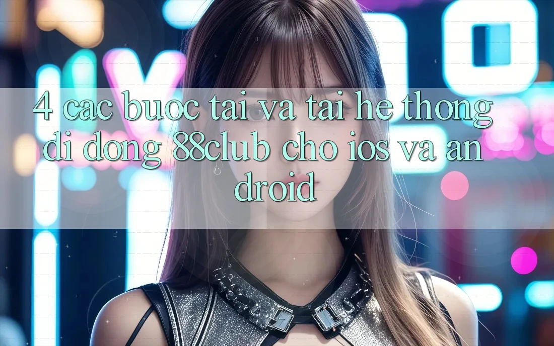 4. Các bước Tải Và Tải Hệ thống di động 88club Cho iOS Và Android