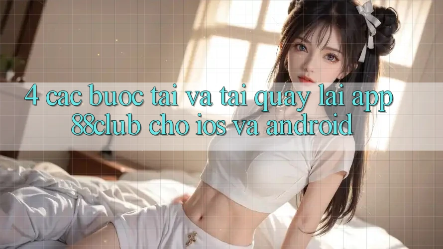 4. Các bước Tải Và Tải quay lại App 88club Cho iOS Và Android 4. Các bước Tải Và Tải quay lại App 88club Cho iOS Và Android