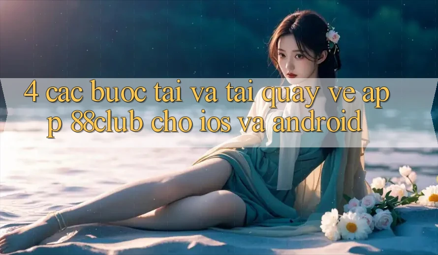 4. Các bước Tải Và Tải quay về App 88club Cho iOS Và Android 4. Các bước Tải Và Tải quay về App 88club Cho iOS Và Android