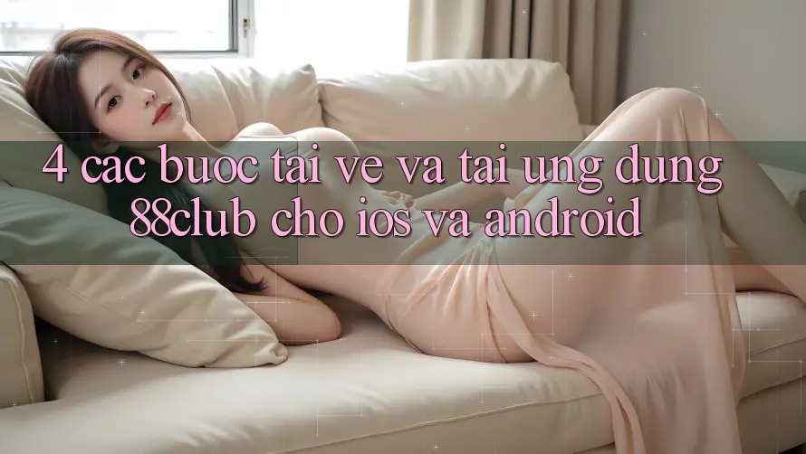 4. Các bước Tải về Và Tải Ứng Dụng 88club Cho iOS Và Android 4. Các bước Tải về Và Tải Ứng Dụng 88club Cho iOS Và Android