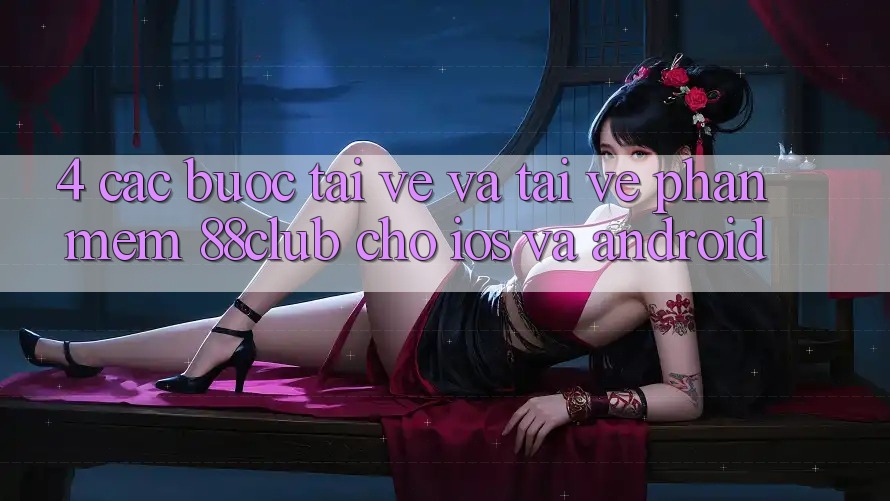 4. Các bước Tải về Và Tải về Phần mềm 88club Cho iOS Và Android