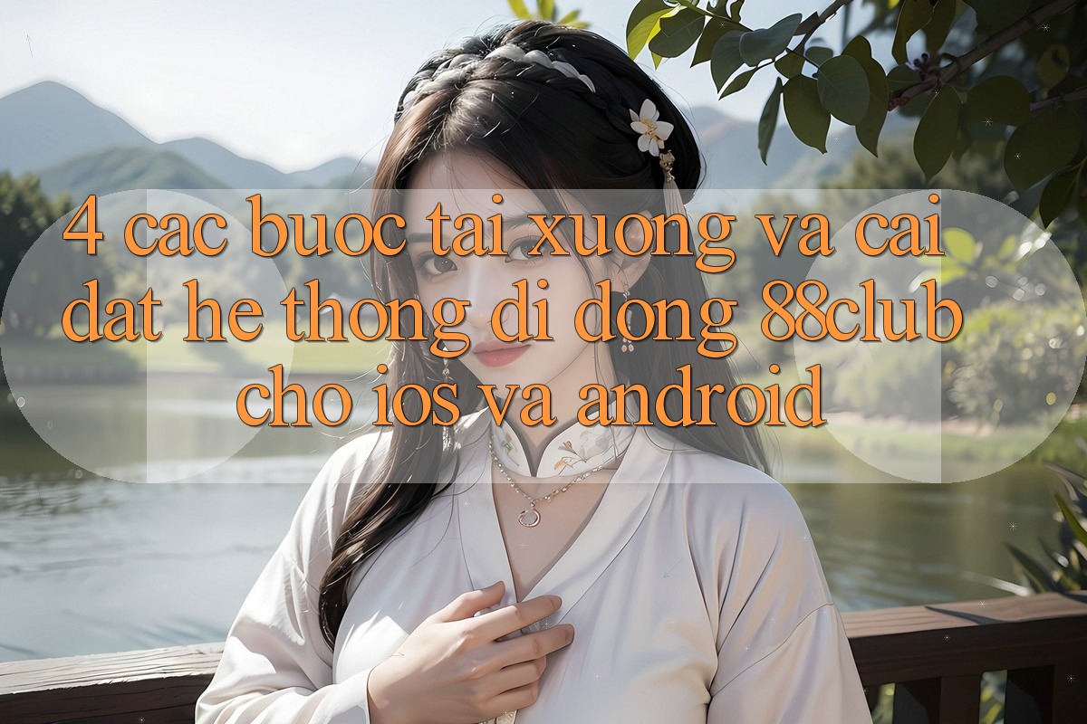 4. Các bước Tải xuống Và Cài Đặt Hệ thống di động 88club Cho iOS Và Android 4. Các bước Tải xuống Và Cài Đặt Hệ thống di động 88club Cho iOS Và Android