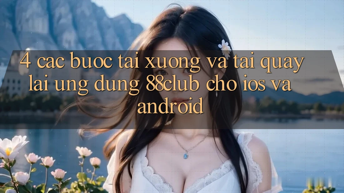4. Các bước Tải xuống Và Tải quay lại Ứng dụng 88club Cho iOS Và Android
