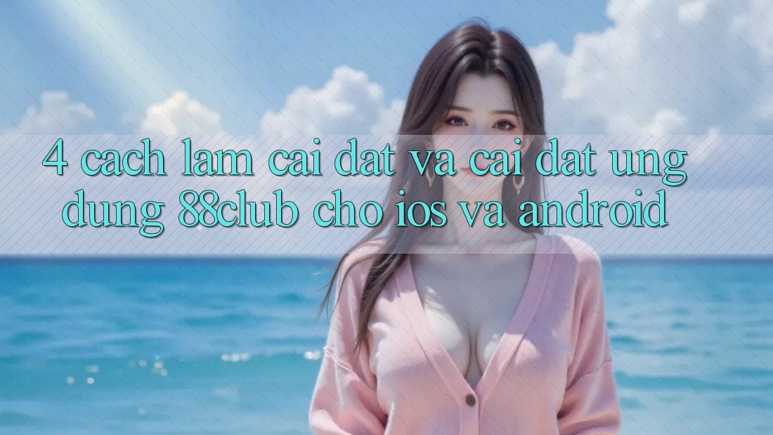 4. Cách làm Cài đặt Và Cài Đặt Ứng Dụng 88club Cho iOS Và Android