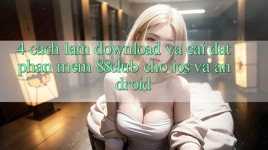4. Cách làm Download Và Cài Đặt Phần mềm 88club Cho iOS Và Android