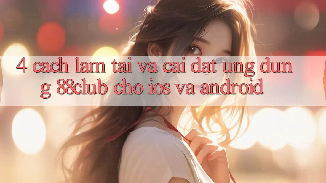 4. Cách làm Tải Và Cài Đặt Ứng Dụng 88club Cho iOS Và Android 4. Cách làm Tải Và Cài Đặt Ứng Dụng 88club Cho iOS Và Android