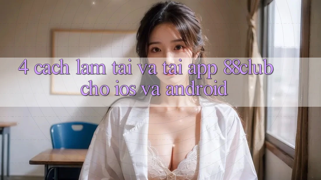 4. Cách làm Tải Và Tải App 88club Cho iOS Và Android 4. Cách làm Tải Và Tải App 88club Cho iOS Và Android