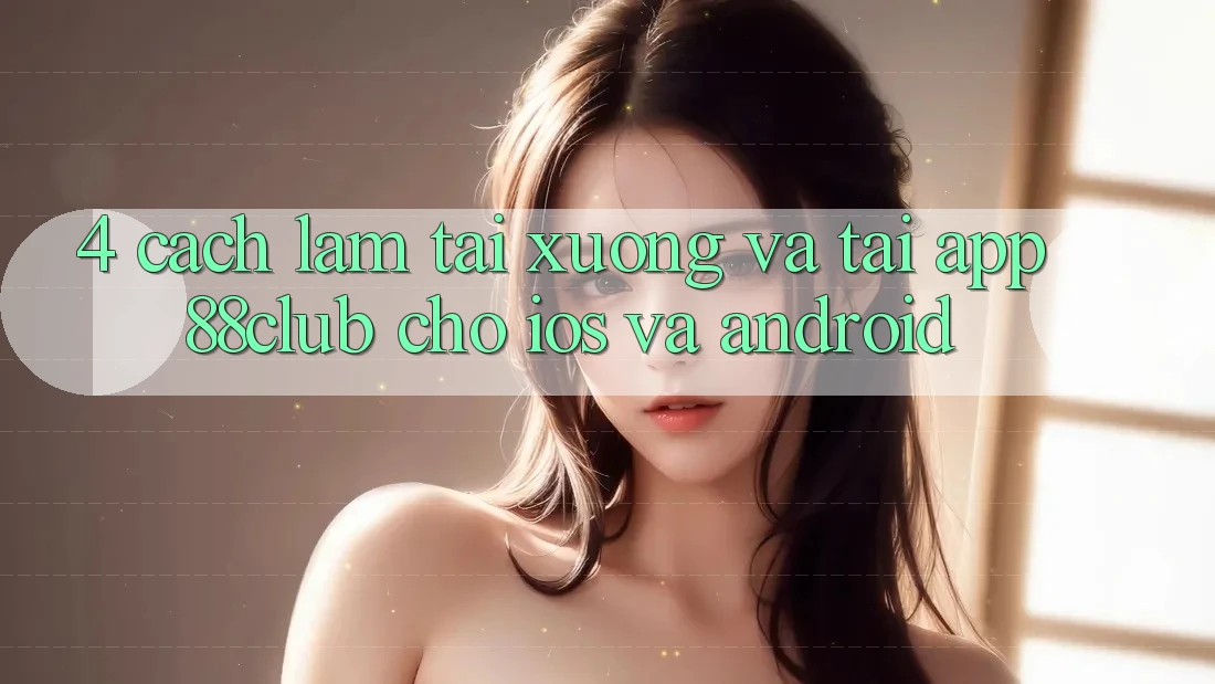 4. Cách làm Tải xuống Và Tải App 88club Cho iOS Và Android 4. Cách làm Tải xuống Và Tải App 88club Cho iOS Và Android