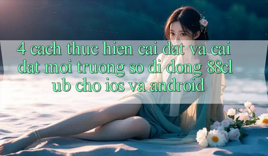 4. Cách thực hiện Cài đặt Và Cài Đặt Môi trường số di động 88club Cho iOS Và Android