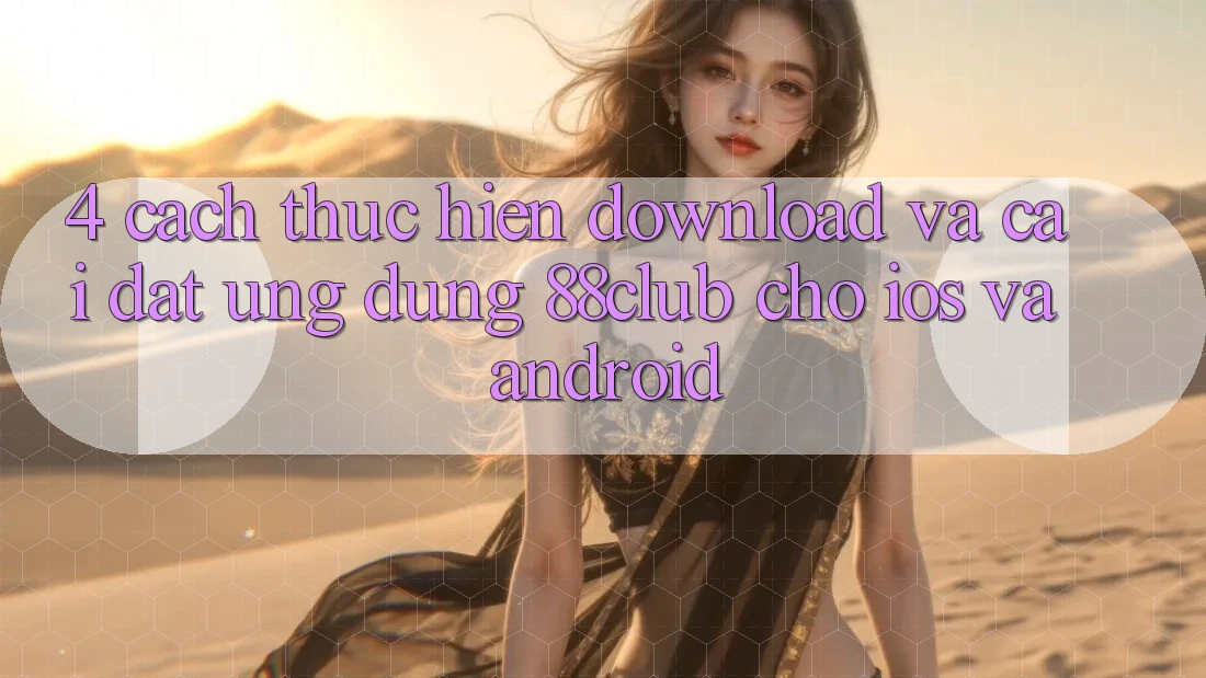 4. Cách thực hiện Download Và Cài Đặt Ứng Dụng 88club Cho iOS Và Android 4. Cách thực hiện Download Và Cài Đặt Ứng Dụng 88club Cho iOS Và Android
