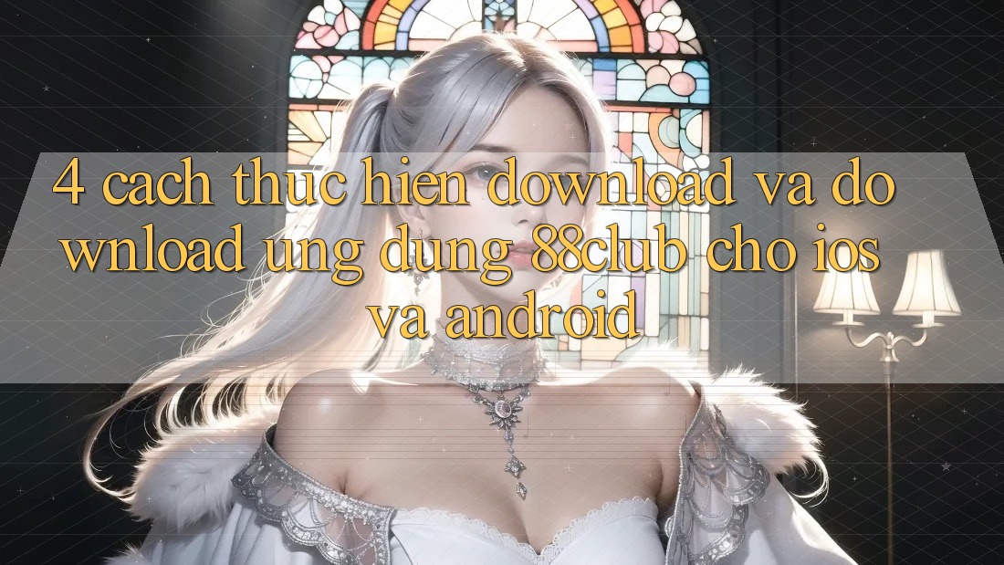 4. Cách thực hiện Download Và Download Ứng Dụng 88club Cho iOS Và Android
