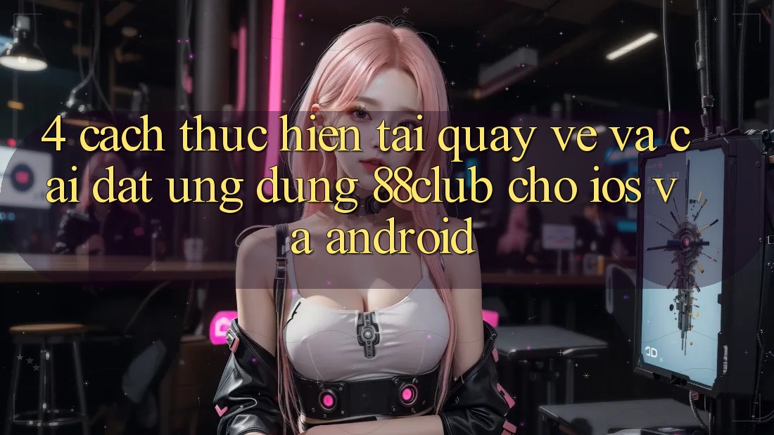 4. Cách thực hiện Tải quay về Và Cài Đặt Ứng Dụng 88club Cho iOS Và Android 4. Cách thực hiện Tải quay về Và Cài Đặt Ứng Dụng 88club Cho iOS Và Android