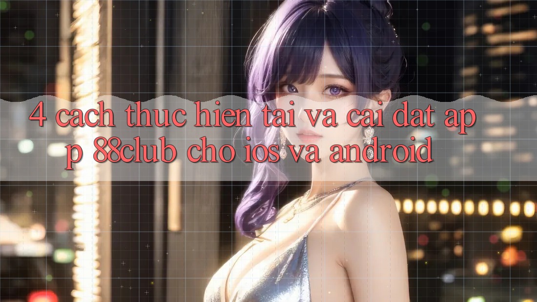 4. Cách thực hiện Tải Và Cài Đặt App 88club Cho iOS Và Android 4. Cách thực hiện Tải Và Cài Đặt App 88club Cho iOS Và Android