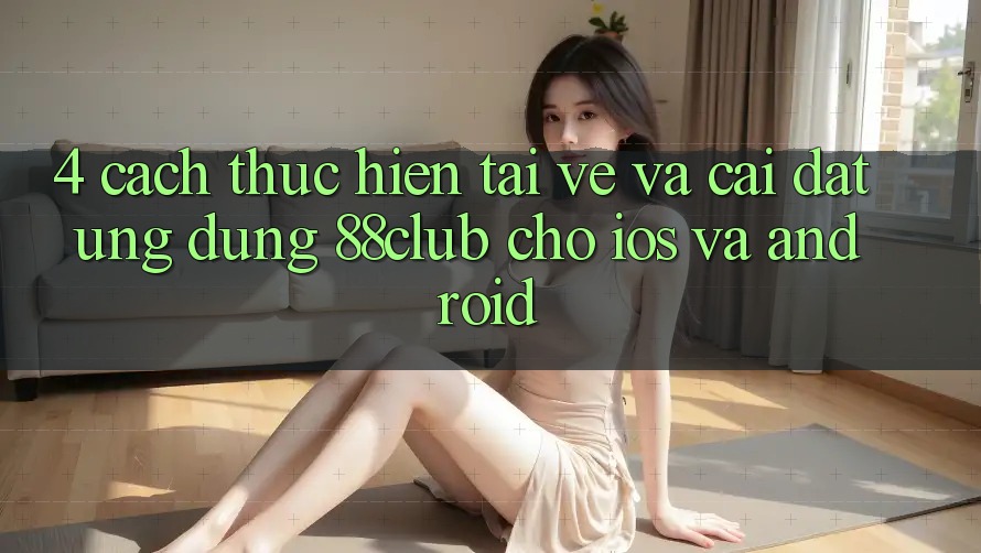 4. Cách thực hiện Tải về Và Cài Đặt Ứng Dụng 88club Cho iOS Và Android 4. Cách thực hiện Tải về Và Cài Đặt Ứng Dụng 88club Cho iOS Và Android