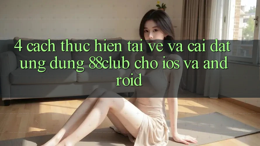 4. Cách thực hiện Tải về Và Cài Đặt Ứng Dụng 88club Cho iOS Và Android