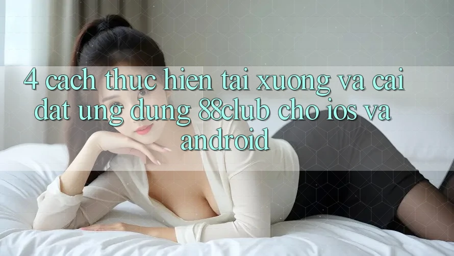 4. Cách thực hiện Tải xuống Và Cài Đặt Ứng Dụng 88club Cho iOS Và Android 4. Cách thực hiện Tải xuống Và Cài Đặt Ứng Dụng 88club Cho iOS Và Android