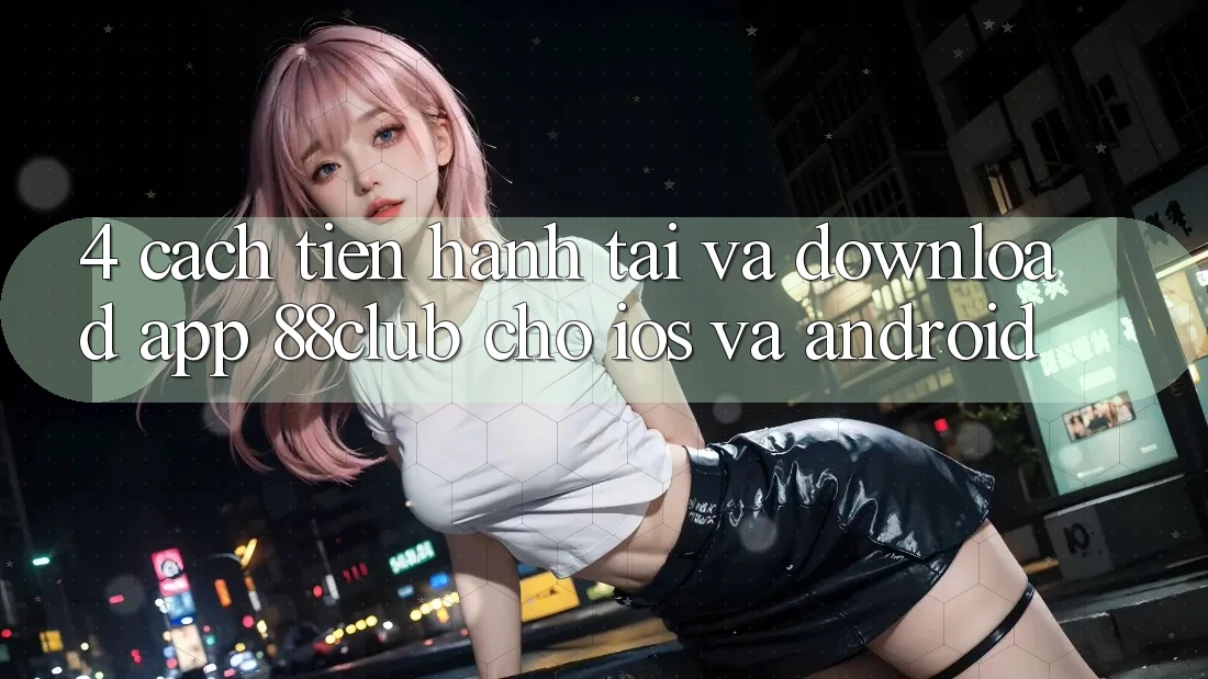4. Cách tiến hành Tải Và Download App 88club Cho iOS Và Android 4. Cách tiến hành Tải Và Download App 88club Cho iOS Và Android
