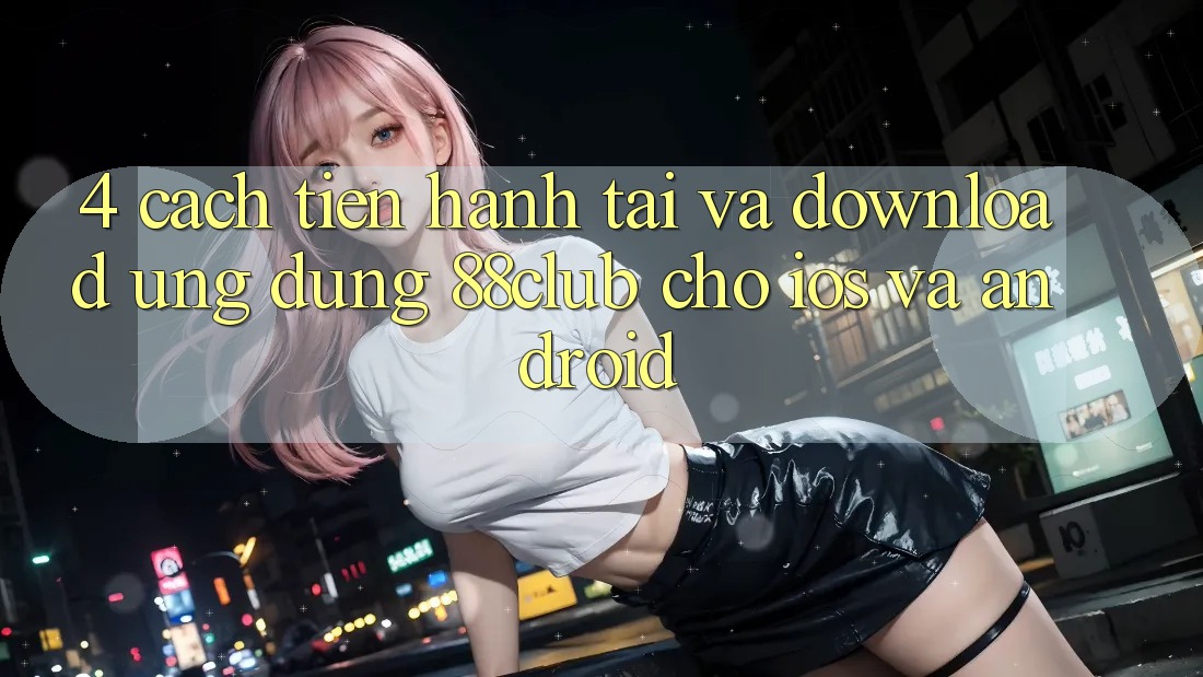 4. Cách tiến hành Tải Và Download Ứng Dụng 88club Cho iOS Và Android 4. Cách tiến hành Tải Và Download Ứng Dụng 88club Cho iOS Và Android