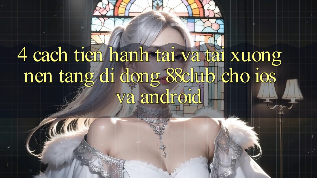 4. Cách tiến hành Tải Và Tải xuống Nền tảng di động 88club Cho iOS Và Android 4. Cách tiến hành Tải Và Tải xuống Nền tảng di động 88club Cho iOS Và Android