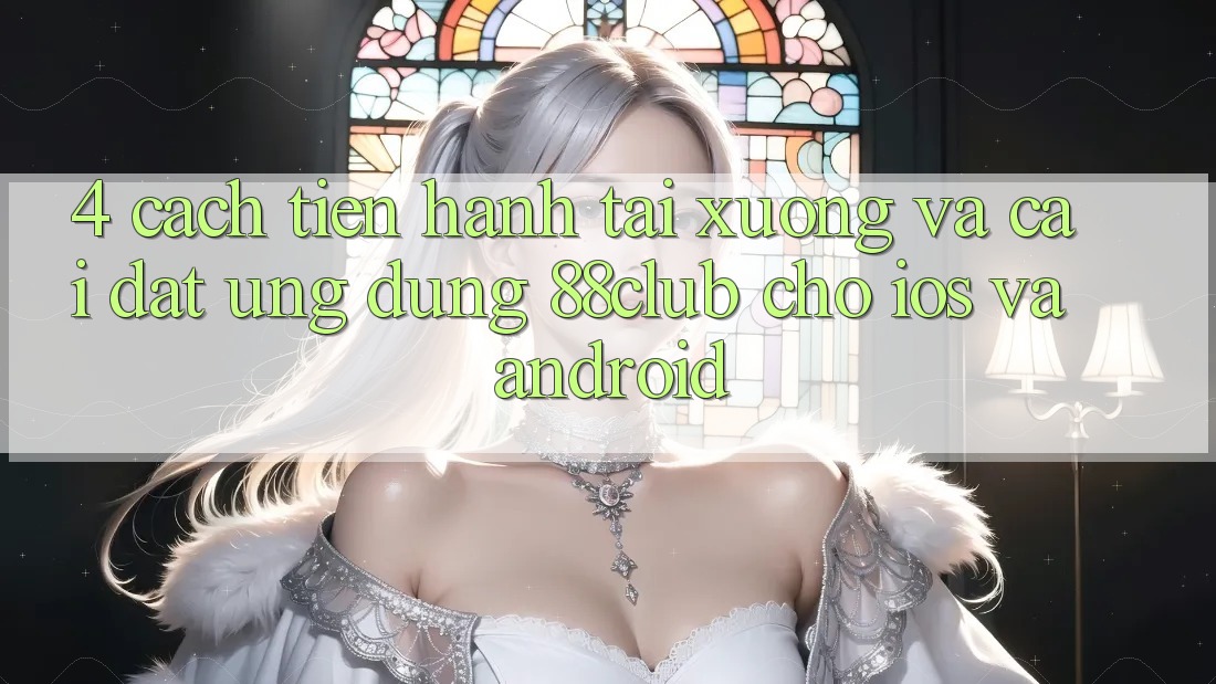 4. Cách tiến hành Tải xuống Và Cài Đặt Ứng Dụng 88club Cho iOS Và Android