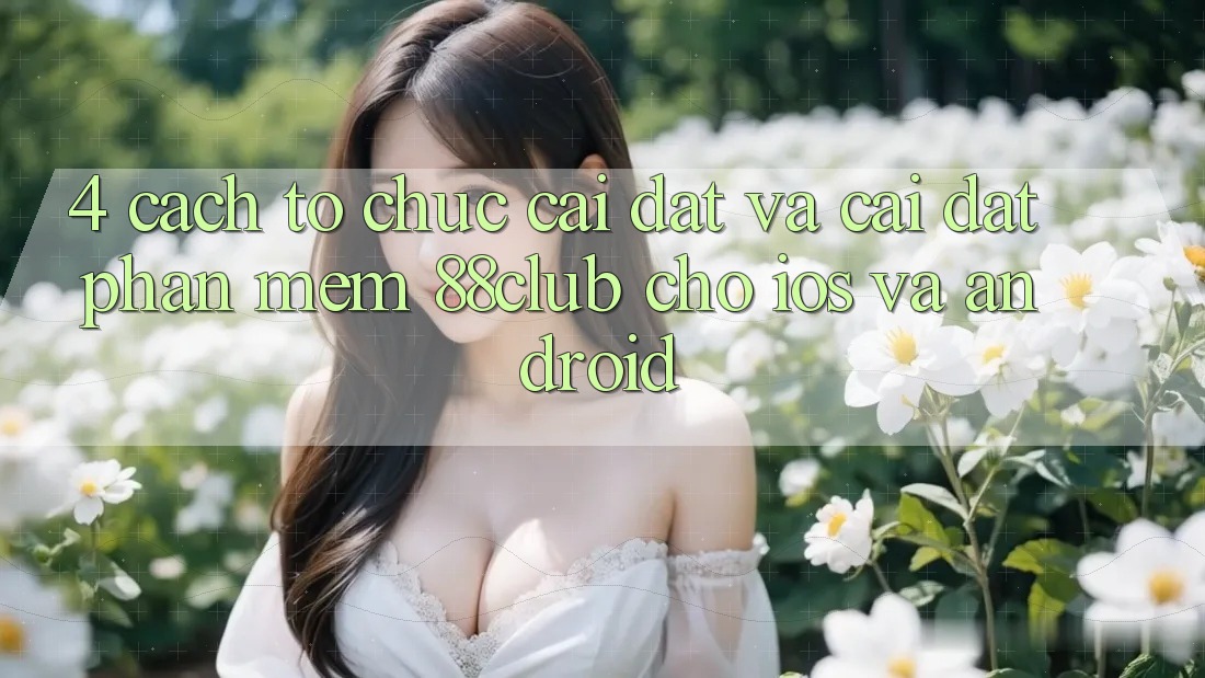 4. Cách tổ chức Cài đặt Và Cài Đặt Phần mềm 88club Cho iOS Và Android 4. Cách tổ chức Cài đặt Và Cài Đặt Phần mềm 88club Cho iOS Và Android