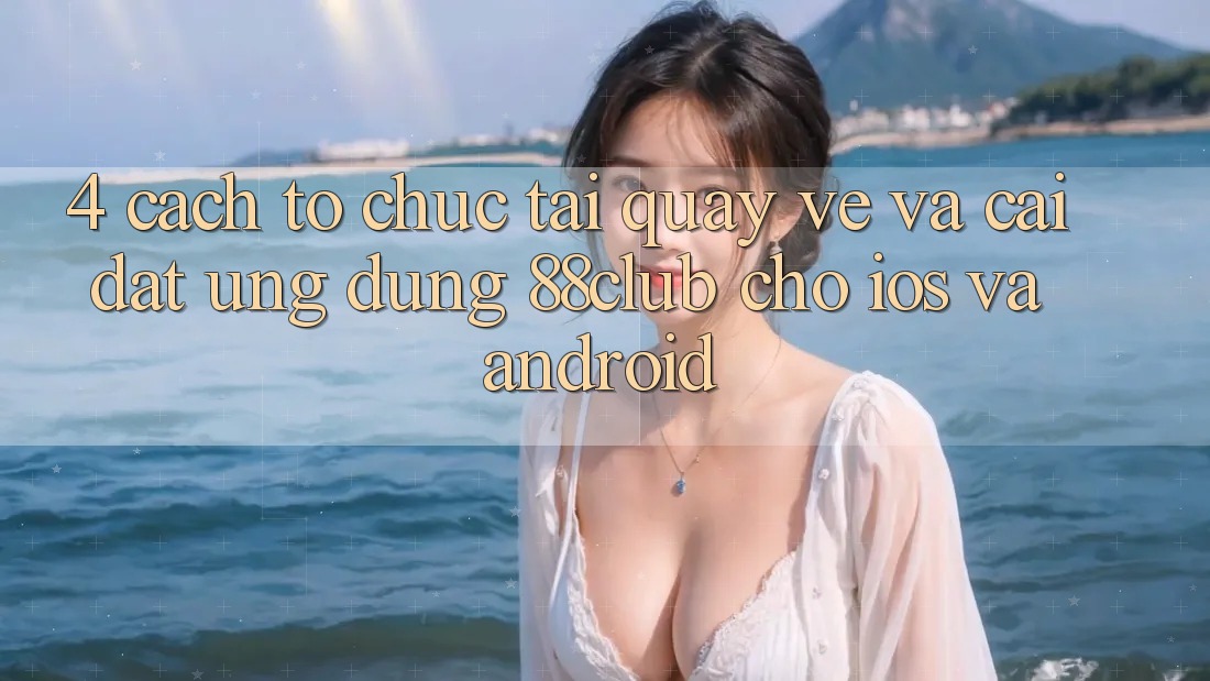 4. Cách tổ chức Tải quay về Và Cài Đặt Ứng Dụng 88club Cho iOS Và Android 4. Cách tổ chức Tải quay về Và Cài Đặt Ứng Dụng 88club Cho iOS Và Android