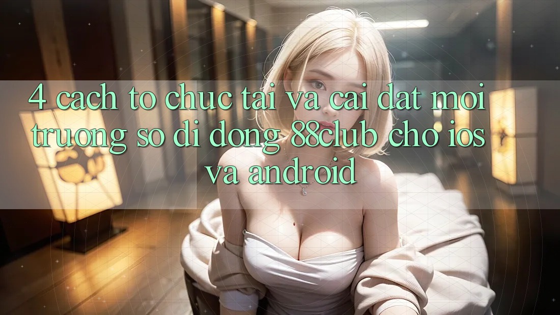 4. Cách tổ chức Tải Và Cài Đặt Môi trường số di động 88club Cho iOS Và Android
