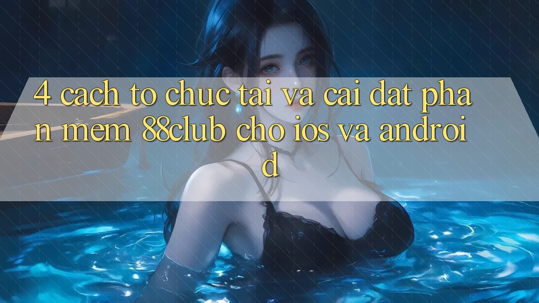 4. Cách tổ chức Tải Và Cài đặt Phần mềm 88club Cho iOS Và Android 4. Cách tổ chức Tải Và Cài đặt Phần mềm 88club Cho iOS Và Android