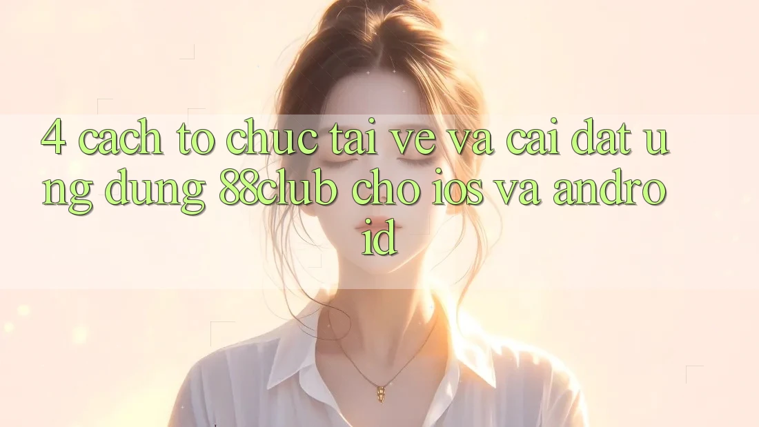 4. Cách tổ chức Tải về Và Cài Đặt Ứng Dụng 88club Cho iOS Và Android 4. Cách tổ chức Tải về Và Cài Đặt Ứng Dụng 88club Cho iOS Và Android