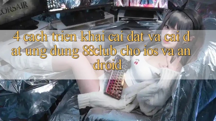 4. Cách triển khai Cài đặt Và Cài Đặt Ứng Dụng 88club Cho iOS Và Android