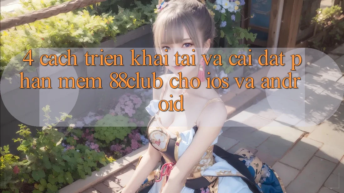4. Cách triển khai Tải Và Cài đặt Phần mềm 88club Cho iOS Và Android