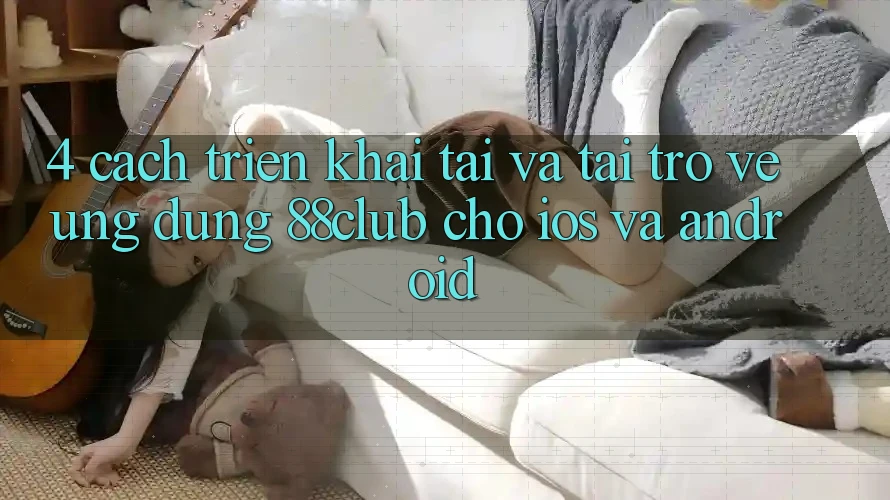 4. Cách triển khai Tải Và Tải trở về Ứng Dụng 88club Cho iOS Và Android