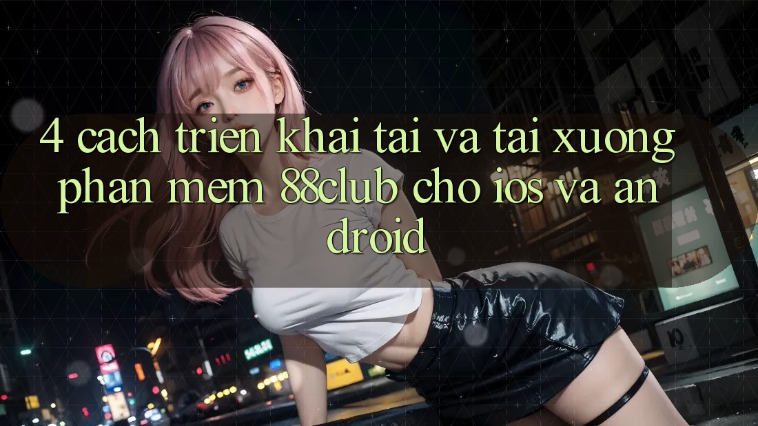 4. Cách triển khai Tải Và Tải xuống Phần mềm 88club Cho iOS Và Android